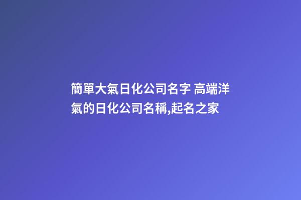 簡單大氣日化公司名字 高端洋氣的日化公司名稱,起名之家